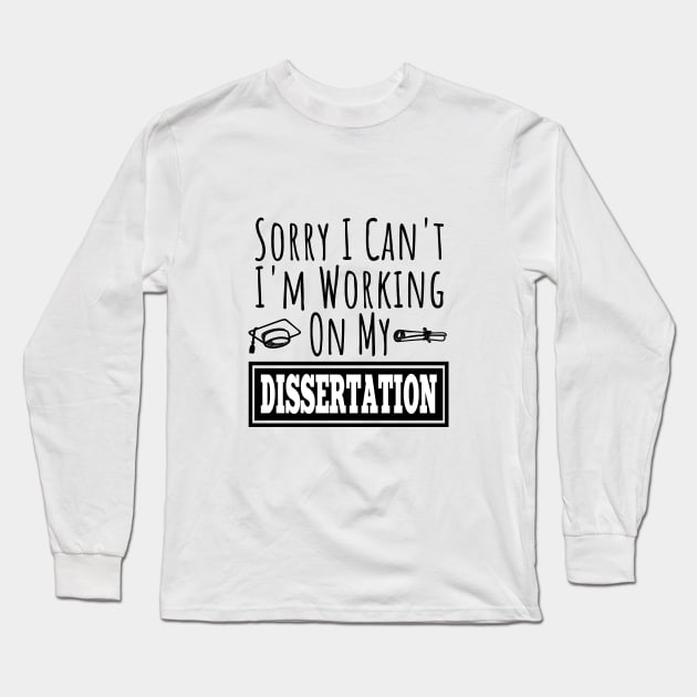 Sorry I Can't I'm Working On My Dissertation | Funny PHD doctorate graduated saying Long Sleeve T-Shirt by For_Us